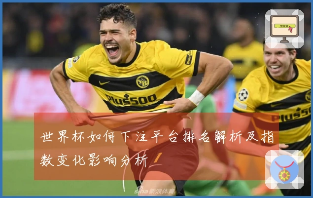 世界杯如何下注平台排名解析及指数变化影响分析